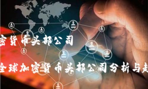 全球加密货币头部公司

 2023全球加密货币头部公司分析与趋势展望