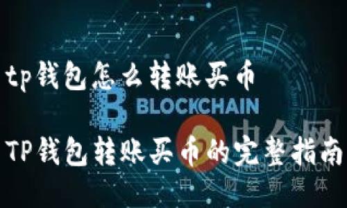 tp钱包怎么转账买币

TP钱包转账买币的完整指南