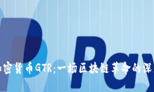 探索加密货币GTR：一场区块链革命的深度解析