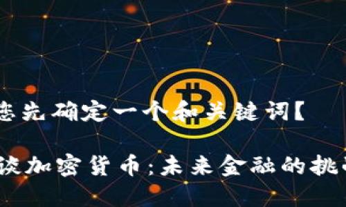 提问：请您先确定一个和关键词？

 周小川谈加密货币：未来金融的挑战与机遇