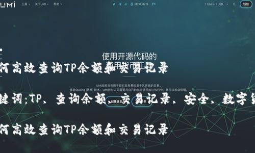 如何高效查询TP余额和交易记录

关键词：TP, 查询余额, 交易记录, 安全, 数字货币

如何高效查询TP余额和交易记录