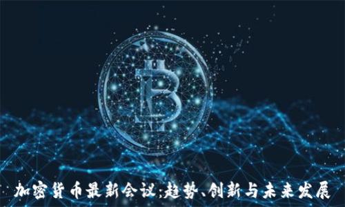  
加密货币最新会议：趋势、创新与未来发展